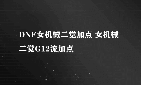 DNF女机械二觉加点 女机械二觉G12流加点