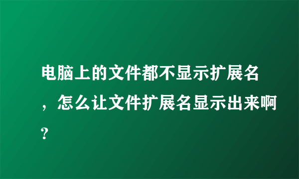 电脑上的文件都不显示扩展名，怎么让文件扩展名显示出来啊？