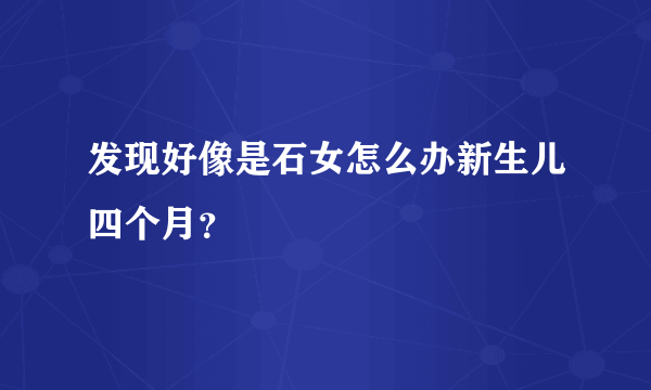 发现好像是石女怎么办新生儿四个月？