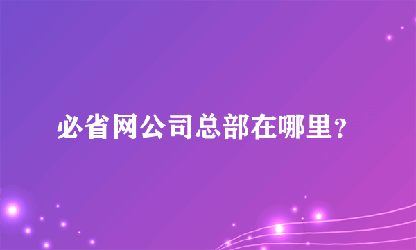 必省网公司总部在哪里？