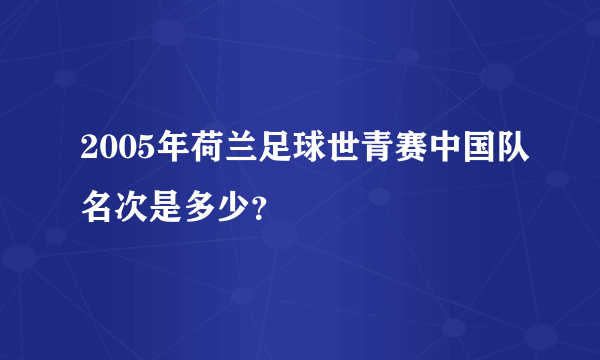 2005年荷兰足球世青赛中国队名次是多少？