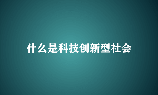 什么是科技创新型社会