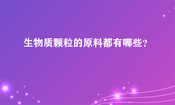 生物质颗粒的原料都有哪些？