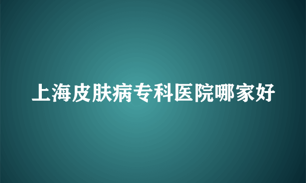 上海皮肤病专科医院哪家好