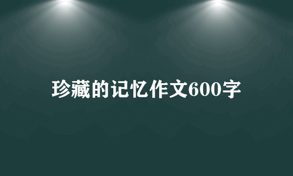 珍藏的记忆作文600字