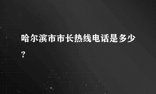 哈尔滨市市长热线电话是多少？