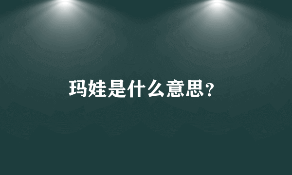 玛娃是什么意思？