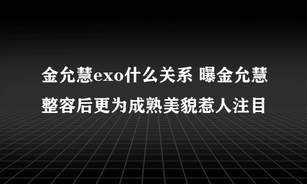 金允慧exo什么关系 曝金允慧整容后更为成熟美貌惹人注目