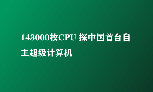 143000枚CPU 探中国首台自主超级计算机