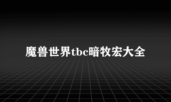 魔兽世界tbc暗牧宏大全