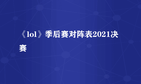 《lol》季后赛对阵表2021决赛