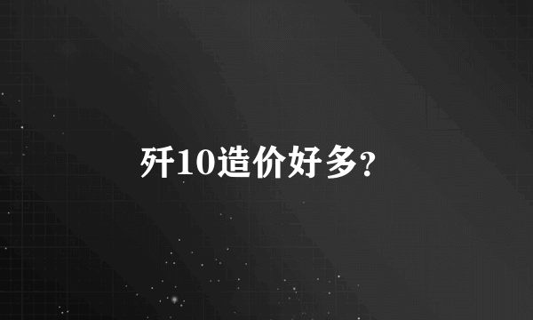 歼10造价好多？