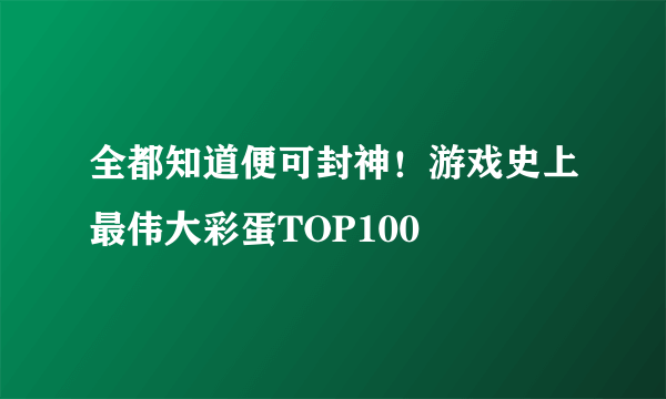 全都知道便可封神！游戏史上最伟大彩蛋TOP100