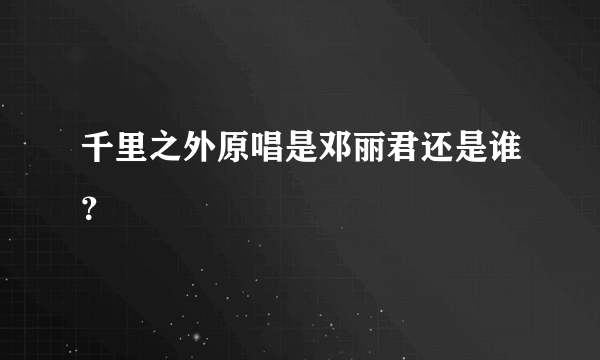 千里之外原唱是邓丽君还是谁？