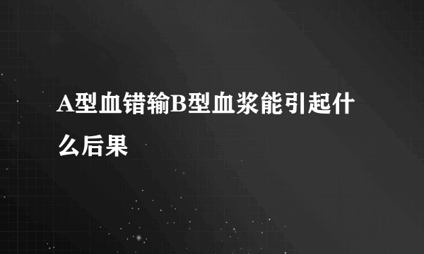 A型血错输B型血浆能引起什么后果