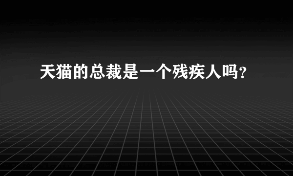 天猫的总裁是一个残疾人吗？