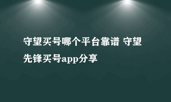 守望买号哪个平台靠谱 守望先锋买号app分享