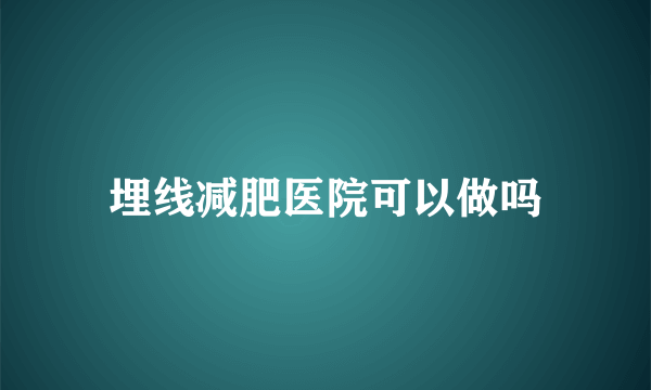 埋线减肥医院可以做吗