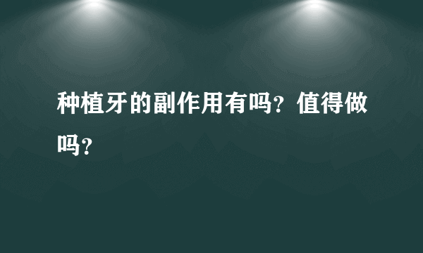 种植牙的副作用有吗？值得做吗？