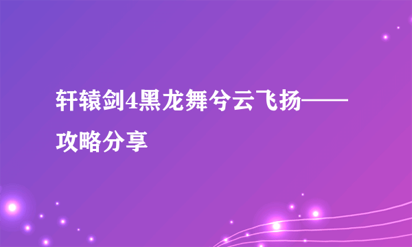 轩辕剑4黑龙舞兮云飞扬——攻略分享