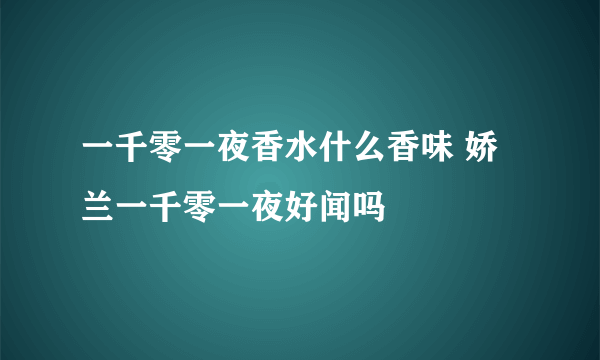 一千零一夜香水什么香味 娇兰一千零一夜好闻吗