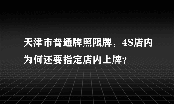 天津市普通牌照限牌，4S店内为何还要指定店内上牌？