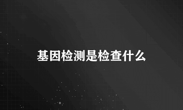 基因检测是检查什么