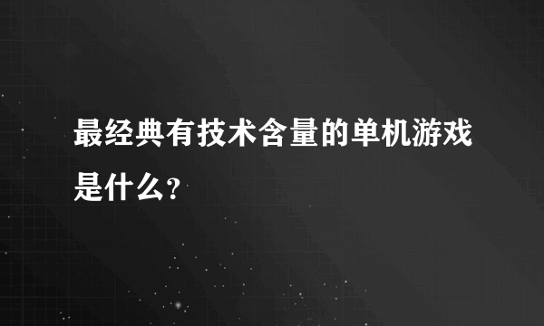 最经典有技术含量的单机游戏是什么？