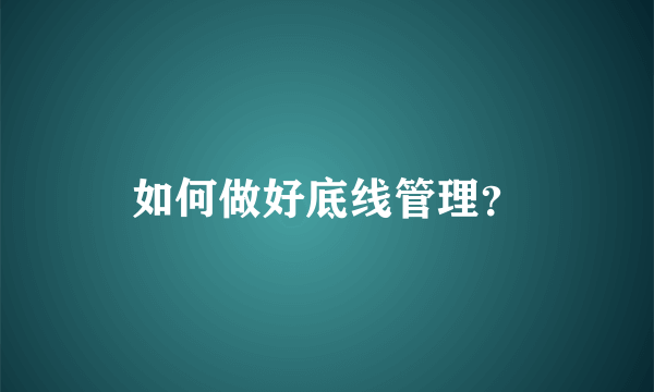 如何做好底线管理？