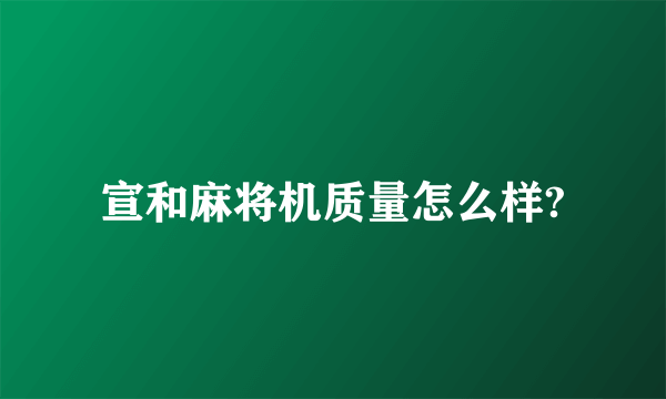 宣和麻将机质量怎么样?