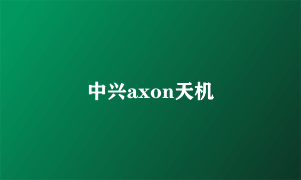 中兴axon天机