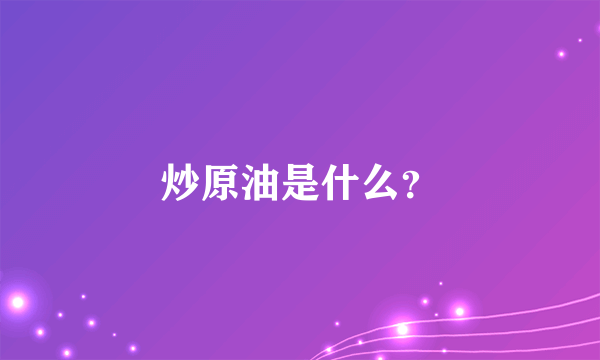 炒原油是什么？