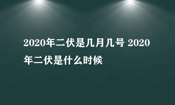 2020年二伏是几月几号 2020年二伏是什么时候