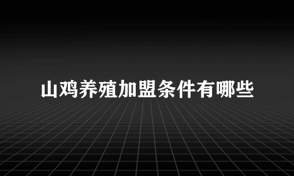 山鸡养殖加盟条件有哪些