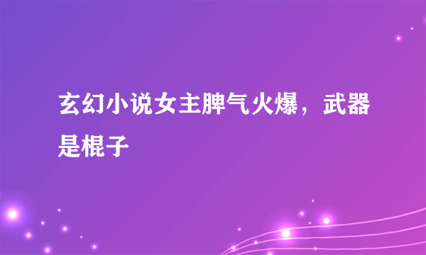 玄幻小说女主脾气火爆，武器是棍子