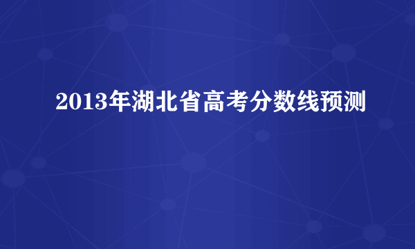 2013年湖北省高考分数线预测