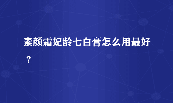 素颜霜妃龄七白膏怎么用最好 ？