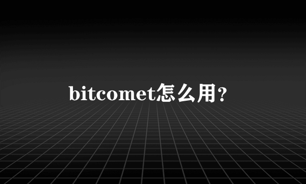 bitcomet怎么用？