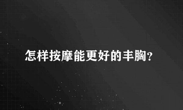 怎样按摩能更好的丰胸？