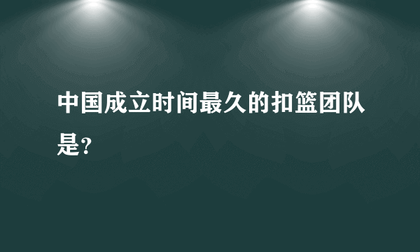 中国成立时间最久的扣篮团队是？