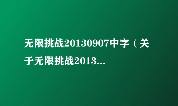 无限挑战20130907中字（关于无限挑战20130907中字的简介）