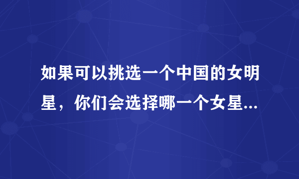 如果可以挑选一个中国的女明星，你们会选择哪一个女星做老婆？