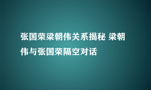 张国荣梁朝伟关系揭秘 梁朝伟与张国荣隔空对话