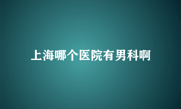 上海哪个医院有男科啊