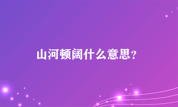 山河顿阔什么意思？