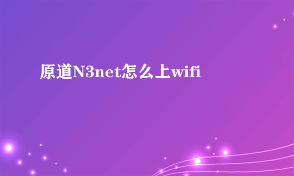 原道N3net怎么上wifi