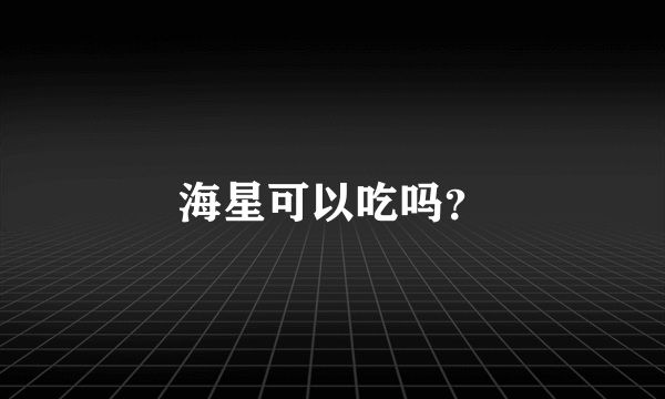 海星可以吃吗？