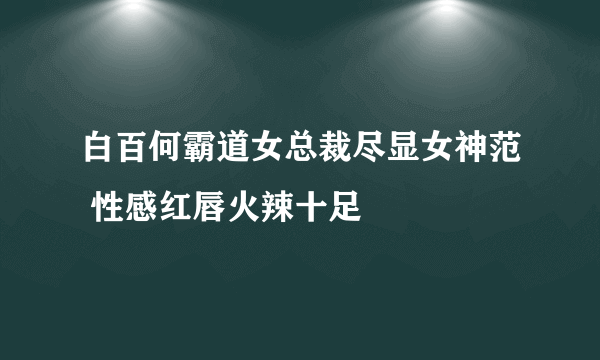 白百何霸道女总裁尽显女神范 性感红唇火辣十足