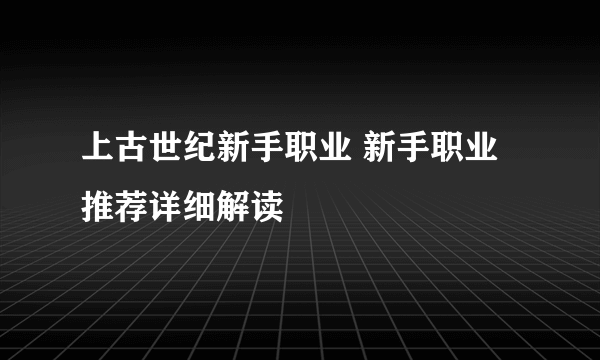 上古世纪新手职业 新手职业推荐详细解读