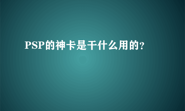 PSP的神卡是干什么用的？